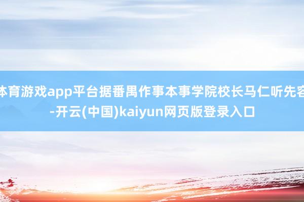 体育游戏app平台据番禺作事本事学院校长马仁听先容-开云(中国)kaiyun网页版登录入口