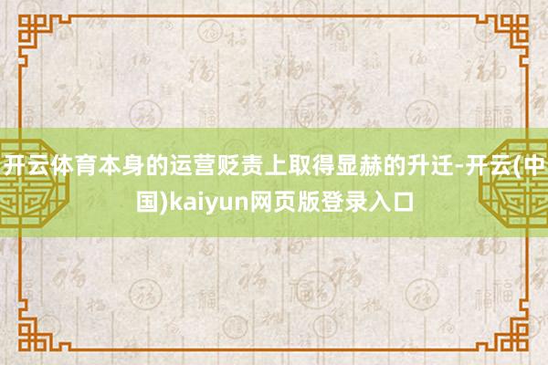 开云体育本身的运营贬责上取得显赫的升迁-开云(中国)kaiyun网页版登录入口