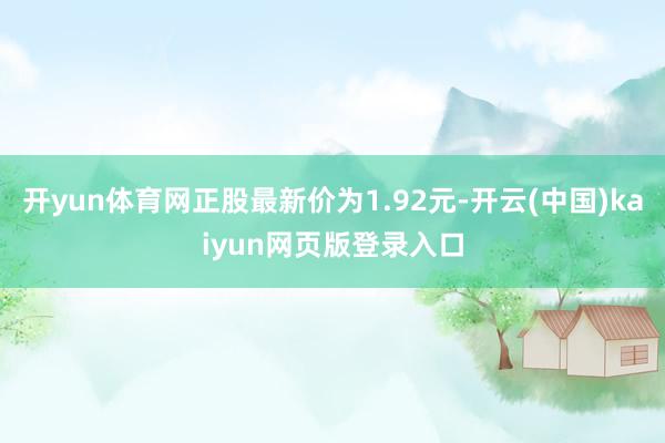 开yun体育网正股最新价为1.92元-开云(中国)kaiyun网页版登录入口