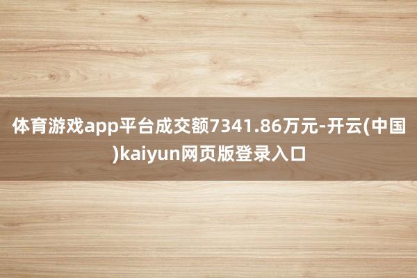 体育游戏app平台成交额7341.86万元-开云(中国)kaiyun网页版登录入口