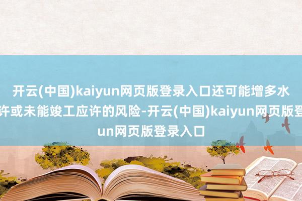开云(中国)kaiyun网页版登录入口还可能增多水重叠应许或未能竣工应许的风险-开云(中国)kaiyun网页版登录入口