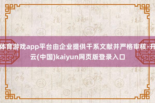 体育游戏app平台由企业提供干系文献并严格审核-开云(中国)kaiyun网页版登录入口