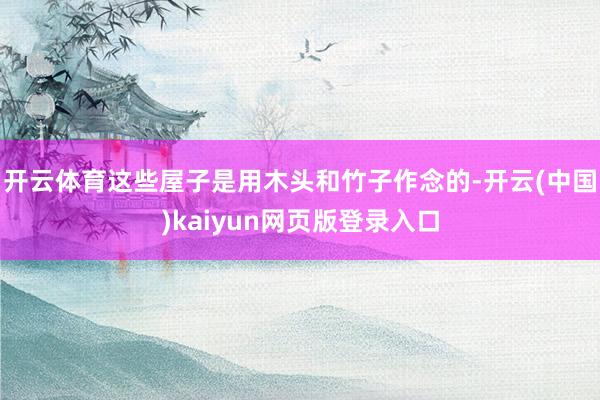 开云体育这些屋子是用木头和竹子作念的-开云(中国)kaiyun网页版登录入口