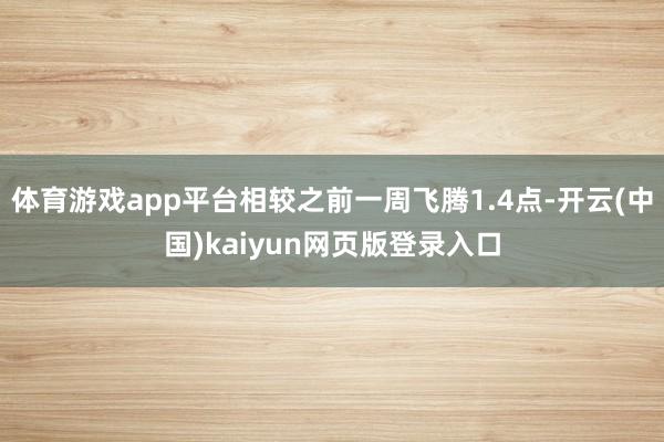 体育游戏app平台相较之前一周飞腾1.4点-开云(中国)kaiyun网页版登录入口