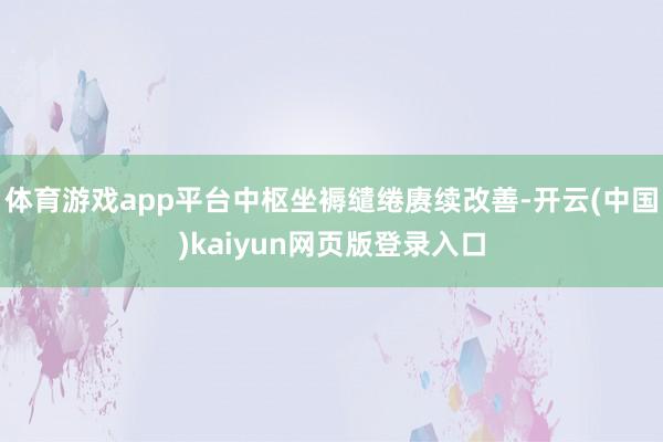 体育游戏app平台中枢坐褥缱绻赓续改善-开云(中国)kaiyun网页版登录入口
