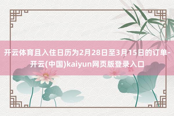 开云体育且入住日历为2月28日至3月15日的订单-开云(中国)kaiyun网页版登录入口