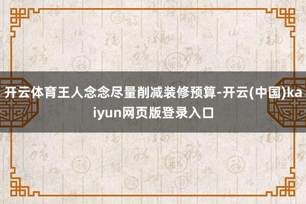 开云体育王人念念尽量削减装修预算-开云(中国)kaiyun网页版登录入口