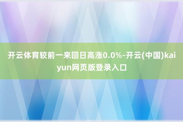 开云体育较前一来回日高涨0.0%-开云(中国)kaiyun网页版登录入口