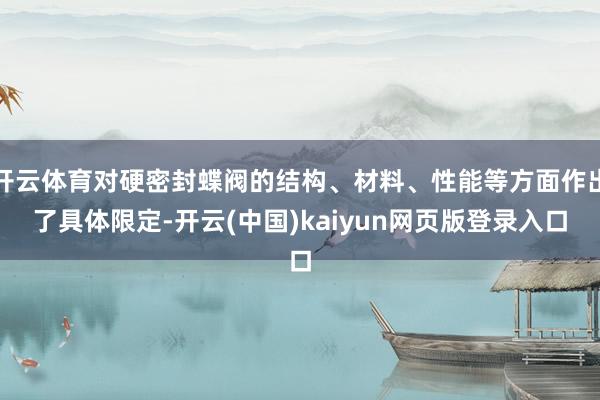 开云体育对硬密封蝶阀的结构、材料、性能等方面作出了具体限定-开云(中国)kaiyun网页版登录入口