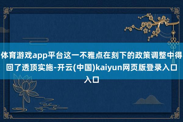 体育游戏app平台这一不雅点在刻下的政策调整中得回了透顶实施-开云(中国)kaiyun网页版登录入口