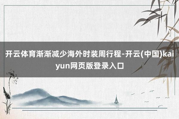 开云体育渐渐减少海外时装周行程-开云(中国)kaiyun网页版登录入口