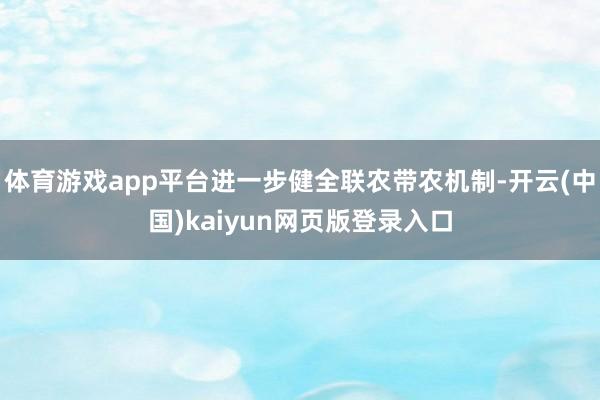 体育游戏app平台进一步健全联农带农机制-开云(中国)kaiyun网页版登录入口