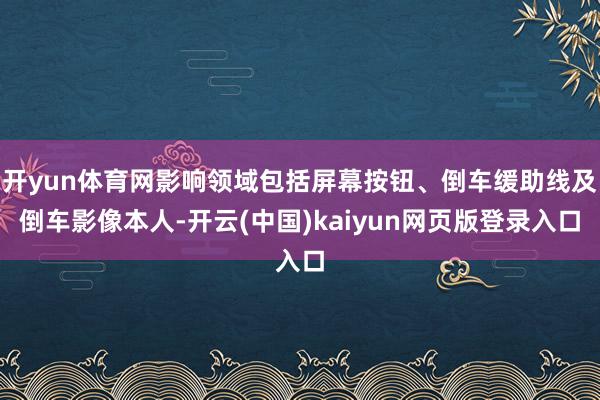 开yun体育网影响领域包括屏幕按钮、倒车缓助线及倒车影像本人-开云(中国)kaiyun网页版登录入口