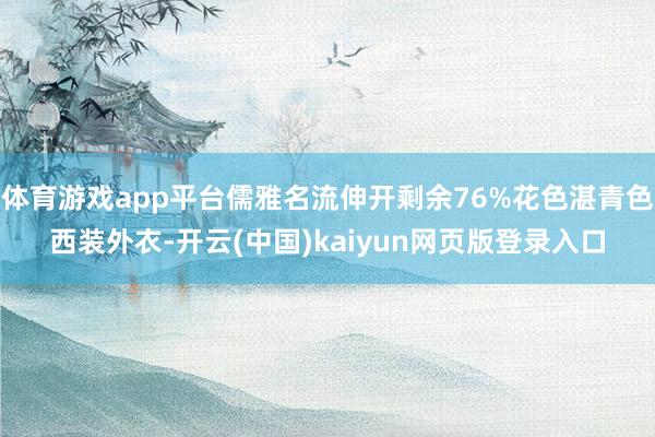 体育游戏app平台儒雅名流伸开剩余76%花色湛青色西装外衣-开云(中国)kaiyun网页版登录入口