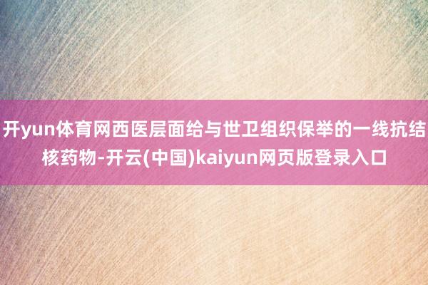 开yun体育网西医层面给与世卫组织保举的一线抗结核药物-开云(中国)kaiyun网页版登录入口