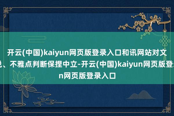 开云(中国)kaiyun网页版登录入口和讯网站对文中述说、不雅点判断保捏中立-开云(中国)kaiyun网页版登录入口