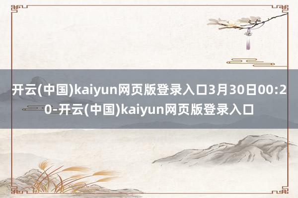 开云(中国)kaiyun网页版登录入口3月30日00:20-开云(中国)kaiyun网页版登录入口