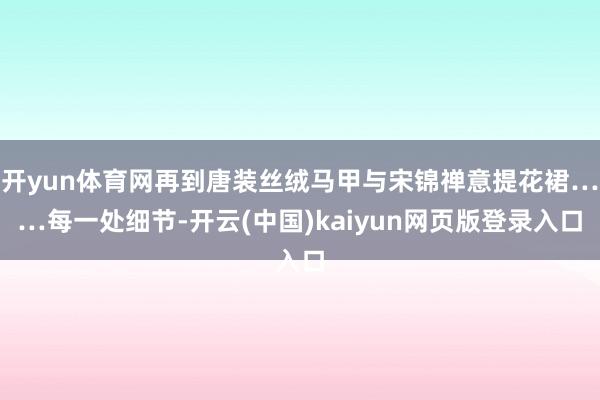 开yun体育网再到唐装丝绒马甲与宋锦禅意提花裙……每一处细节-开云(中国)kaiyun网页版登录入口