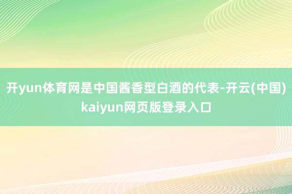 开yun体育网是中国酱香型白酒的代表-开云(中国)kaiyun网页版登录入口