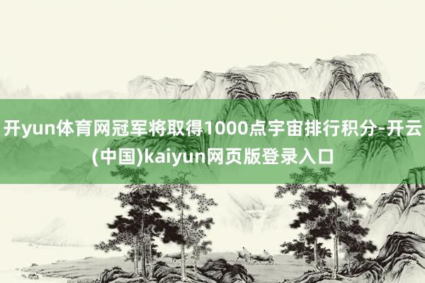 开yun体育网冠军将取得1000点宇宙排行积分-开云(中国)kaiyun网页版登录入口