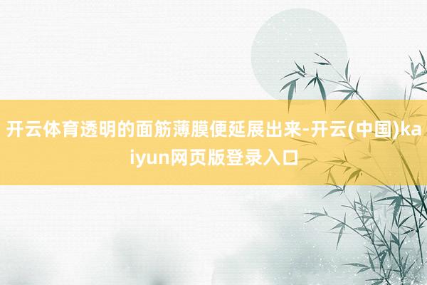 开云体育透明的面筋薄膜便延展出来-开云(中国)kaiyun网页版登录入口