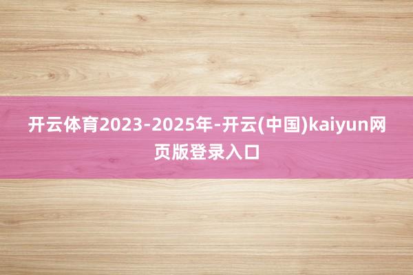 开云体育2023-2025年-开云(中国)kaiyun网页版登录入口