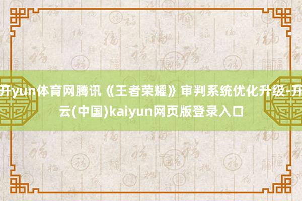 开yun体育网腾讯《王者荣耀》审判系统优化升级-开云(中国)kaiyun网页版登录入口