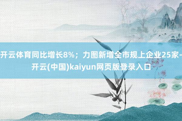 开云体育同比增长8%；力图新增全市规上企业25家-开云(中国)kaiyun网页版登录入口