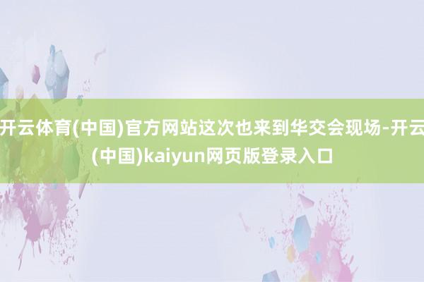 开云体育(中国)官方网站这次也来到华交会现场-开云(中国)kaiyun网页版登录入口