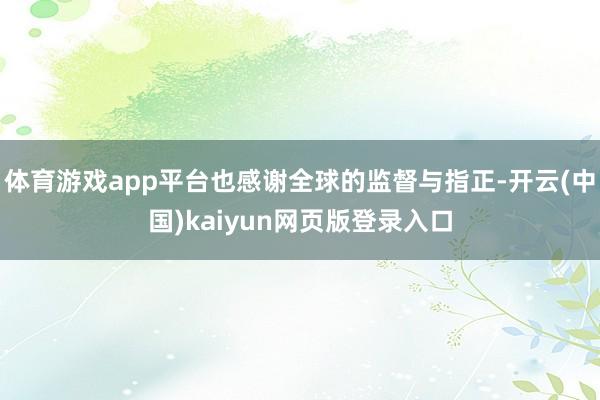 体育游戏app平台也感谢全球的监督与指正-开云(中国)kaiyun网页版登录入口