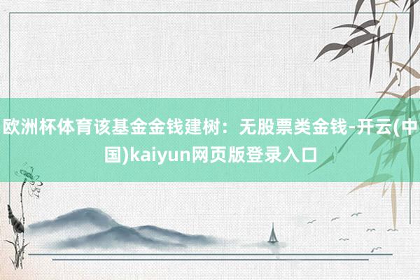 欧洲杯体育该基金金钱建树：无股票类金钱-开云(中国)kaiyun网页版登录入口