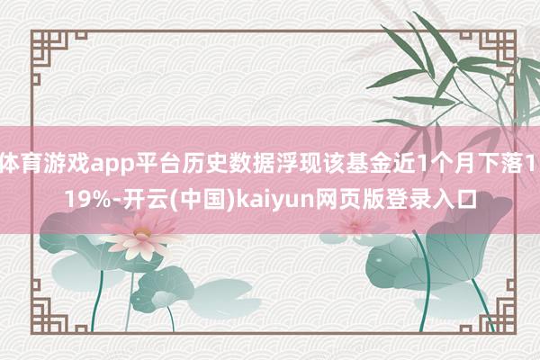 体育游戏app平台历史数据浮现该基金近1个月下落1.19%-开云(中国)kaiyun网页版登录入口