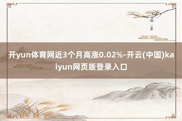 开yun体育网近3个月高涨0.02%-开云(中国)kaiyun网页版登录入口