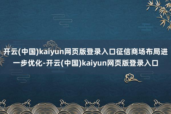 开云(中国)kaiyun网页版登录入口征信商场布局进一步优化-开云(中国)kaiyun网页版登录入口