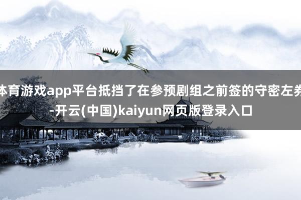 体育游戏app平台抵挡了在参预剧组之前签的守密左券-开云(中国)kaiyun网页版登录入口