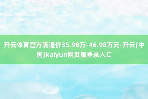 开云体育官方疏通价35.98万-46.98万元-开云(中国)kaiyun网页版登录入口