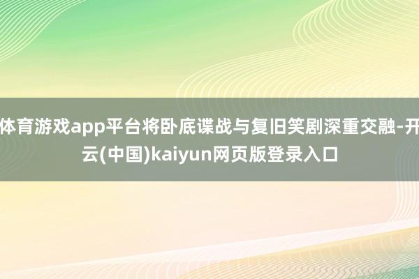 体育游戏app平台将卧底谍战与复旧笑剧深重交融-开云(中国)kaiyun网页版登录入口