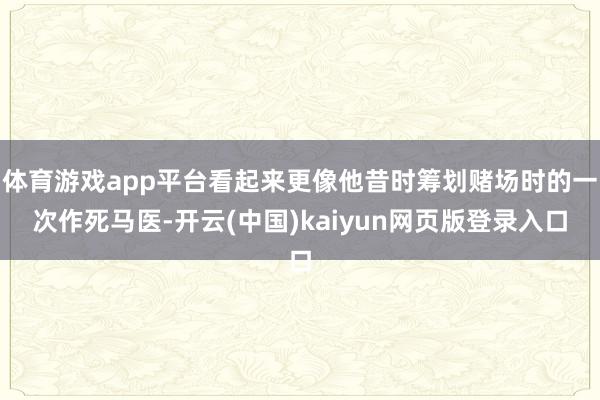 体育游戏app平台看起来更像他昔时筹划赌场时的一次作死马医-开云(中国)kaiyun网页版登录入口