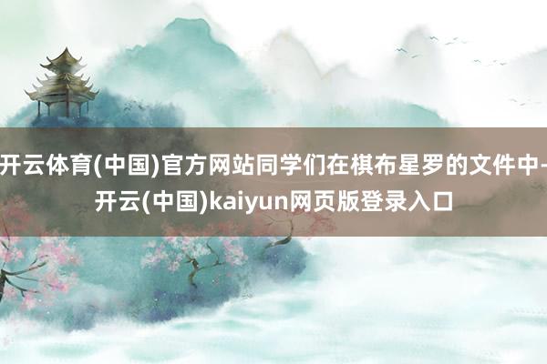 开云体育(中国)官方网站同学们在棋布星罗的文件中-开云(中国)kaiyun网页版登录入口