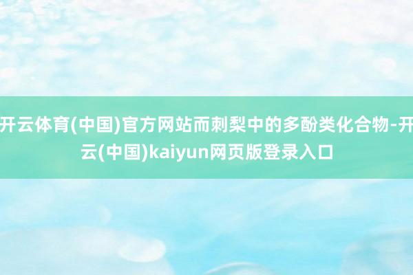 开云体育(中国)官方网站而刺梨中的多酚类化合物-开云(中国)kaiyun网页版登录入口