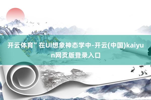 开云体育”在UI想象神态学中-开云(中国)kaiyun网页版登录入口