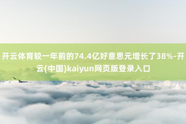 开云体育较一年前的74.4亿好意思元增长了38%-开云(中国)kaiyun网页版登录入口